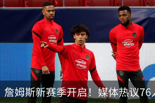 詹姆斯新赛季开启！媒体热议76人新组合的未来